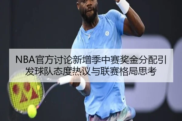 NBA官方讨论新增季中赛奖金分配引发球队态度热议与联赛格局思考