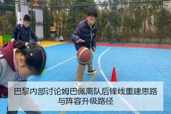 巴黎内部讨论姆巴佩离队后锋线重建思路与阵容升级路径