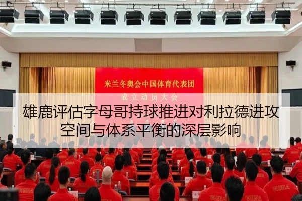 雄鹿评估字母哥持球推进对利拉德进攻空间与体系平衡的深层影响